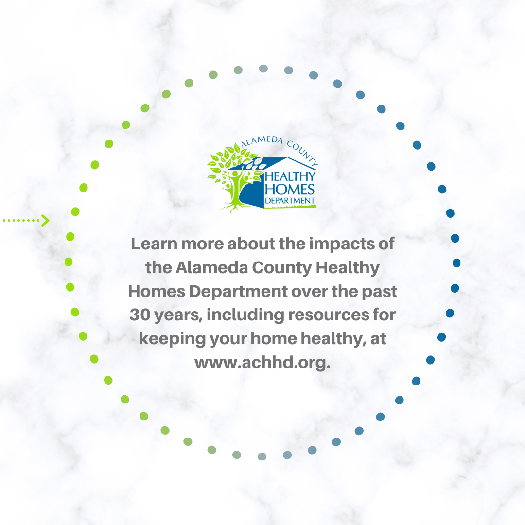 Learn more about the impacts of the Alameda County Healthy Homes Department over the past 30 years, including resources for keeping your home healthy, at www.achhd.org